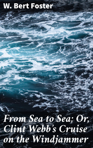 W. Bert Foster: From Sea to Sea; Or, Clint Webb's Cruise on the Windjammer