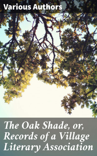Diverse: The Oak Shade, or, Records of a Village Literary Association