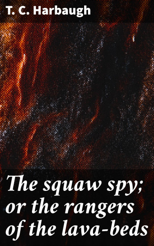 T. C. Harbaugh: The squaw spy; or the rangers of the lava-beds