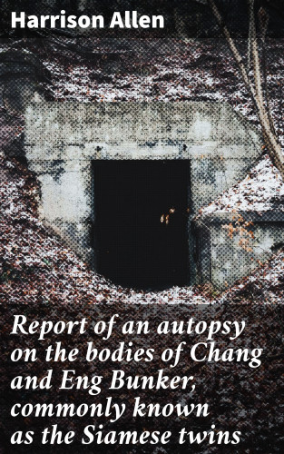 Harrison Allen: Report of an autopsy on the bodies of Chang and Eng Bunker, commonly known as the Siamese twins