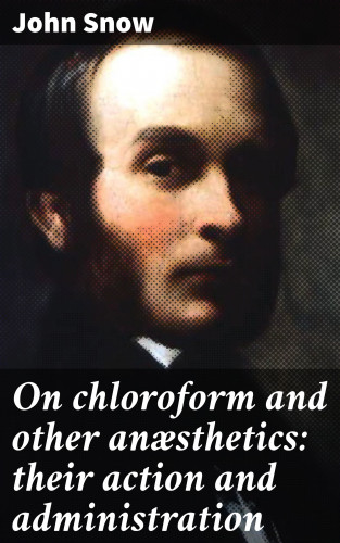 John Snow: On chloroform and other anæsthetics: their action and administration
