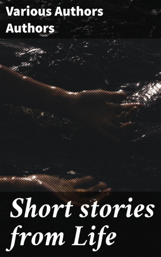 Various Authors Authors: Short stories from Life