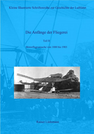 Rainer Lüdemann: Die Anfänge der Fliegerei Teil II- Motorflugversuche von 1880 bis 1903