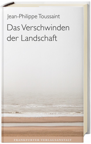 Jean-Philippe Toussaint: Das Verschwinden der Landschaft