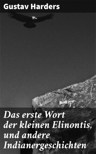 Gustav Harders: Das erste Wort der kleinen Elinontis, und andere Indianergeschichten