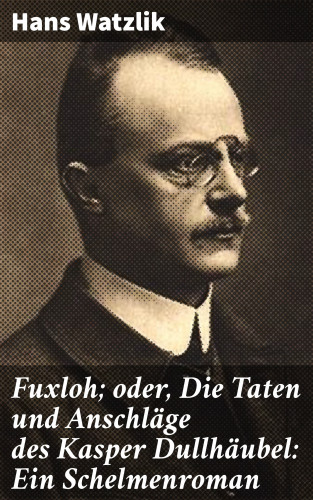 Hans Watzlik: Fuxloh; oder, Die Taten und Anschläge des Kasper Dullhäubel: Ein Schelmenroman