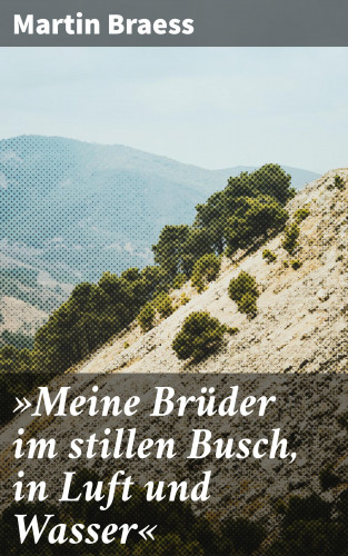 Martin Braess: »Meine Brüder im stillen Busch, in Luft und Wasser«