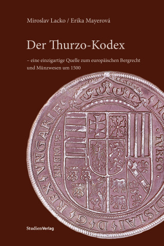 Miroslav Lacko, Erika Mayerová: Der Thurzo-Kodex – eine einzigartige Quelle zum europäischen Bergrecht und Münzwesen um 1500