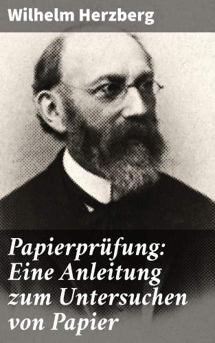 Wilhelm Herzberg: Papierprüfung: Eine Anleitung zum Untersuchen von Papier