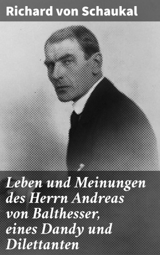Richard von Schaukal: Leben und Meinungen des Herrn Andreas von Balthesser, eines Dandy und Dilettanten