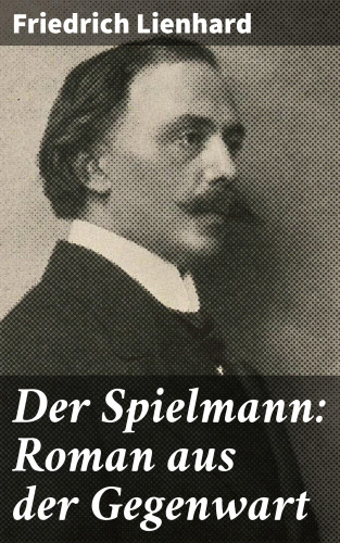 Friedrich Lienhard: Der Spielmann: Roman aus der Gegenwart