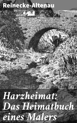 Reinecke-Altenau: Harzheimat: Das Heimatbuch eines Malers