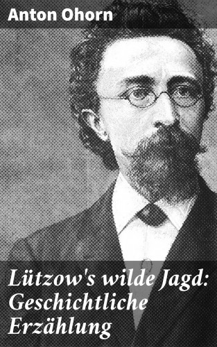 Anton Ohorn: Lützow's wilde Jagd: Geschichtliche Erzählung