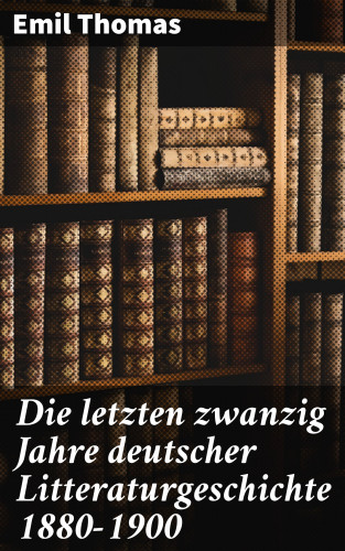 Emil Thomas: Die letzten zwanzig Jahre deutscher Litteraturgeschichte 1880–1900