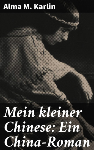 Alma M. Karlin: Mein kleiner Chinese: Ein China-Roman