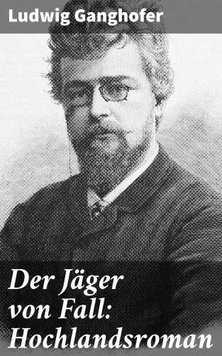 Ludwig Ganghofer: Der Jäger von Fall: Hochlandsroman