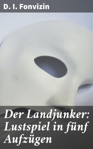 D. I. Fonvizin: Der Landjunker: Lustspiel in fünf Aufzügen