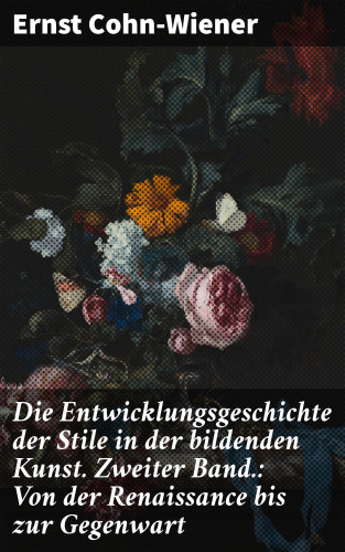 Ernst Cohn-Wiener: Die Entwicklungsgeschichte der Stile in der bildenden Kunst. Zweiter Band.: Von der Renaissance bis zur Gegenwart