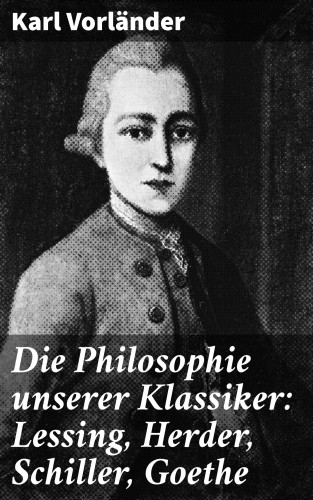 Karl Vorländer: Die Philosophie unserer Klassiker: Lessing, Herder, Schiller, Goethe