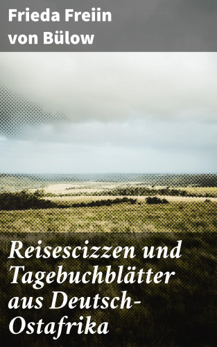 Frieda Freiin von Bülow: Reisescizzen und Tagebuchblätter aus Deutsch-Ostafrika