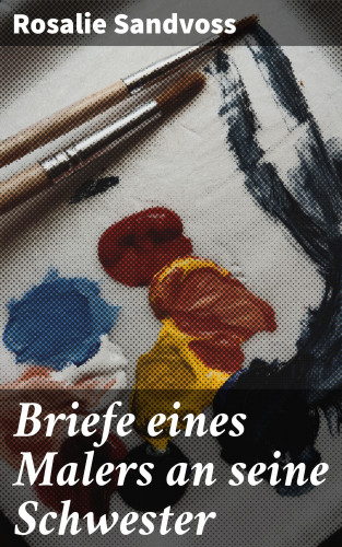 Rosalie Sandvoss: Briefe eines Malers an seine Schwester