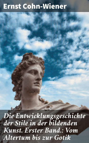 Ernst Cohn-Wiener: Die Entwicklungsgeschichte der Stile in der bildenden Kunst. Erster Band.: Vom Altertum bis zur Gotik