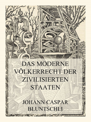 Prof. Johann Caspar Bluntschli: Das moderne Völkerrecht der zivilisierten Staaten