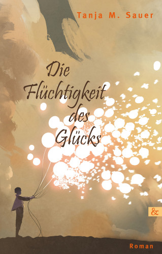 Tanja M. Sauer: Die Flüchtigkeit des Glücks