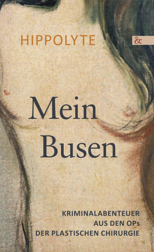 Hippolyte: Mein Busen. Kriminalabenteuer aus den OPs der Plastischen Chirurgie