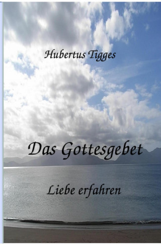 Hubertus Tigges: Das Gottesgebet - Liebe erfahren