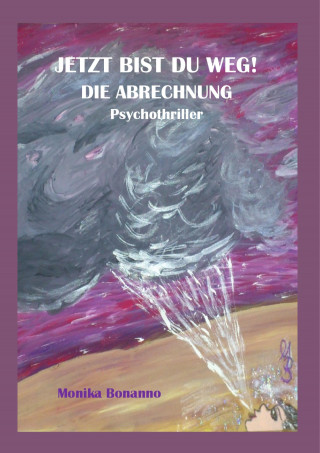 Monika Bonanno: JETZT BIST DU WEG! DIE ABRECHNUNG