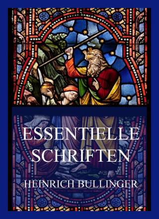 Heinrich Bullinger: Essentielle Schriften