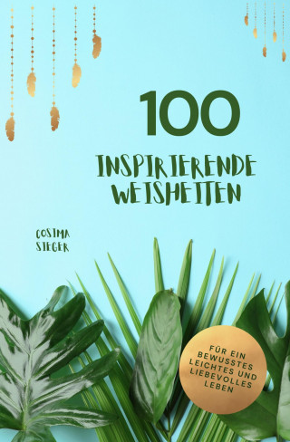 Cosima Sieger: 100 inspirierende Weisheiten für ein bewusstes, leichtes und liebevolles Leben!