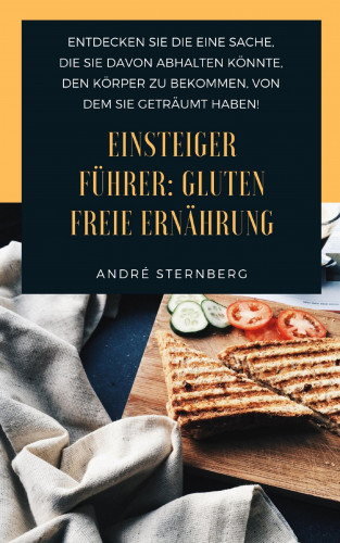 Andre Sternberg: Einsteiger Führer: Gluten freie Ernährung