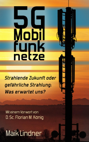 Maik Lindner: 5G Mobilfunknetze: Strahlende Zukunft oder gefährliche Strahlung; Was erwartet uns?