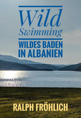 Ralph Fröhlich: Wild Swimming - Wildes Baden in Albanien