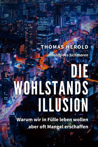Thomas Herold: Die Wohlstandsillusion - Warum wir in Fülle leben wollen aber oft Mangel erschaffen