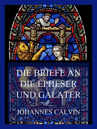 Johannes Calvin: Die Briefe an die Epheser und Galater