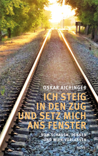 Oskar Aichinger: Ich steig in den Zug und setz mich ans Fenster