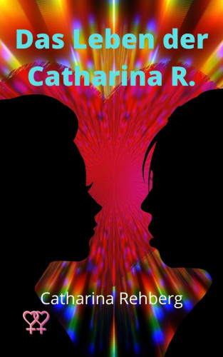 Catharina Rehberg: Das Leben der Catharina R.