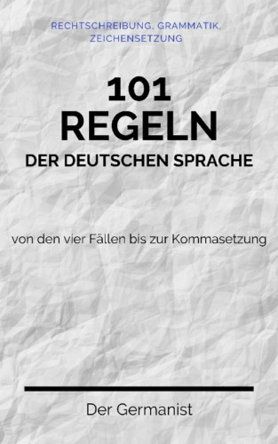 Der Germanist: 101 Regeln der deutschen Sprache