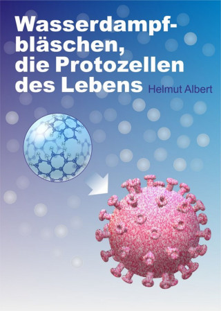 Helmut Albert: Wasserdampfbläschen, die Protozellen des Lebens