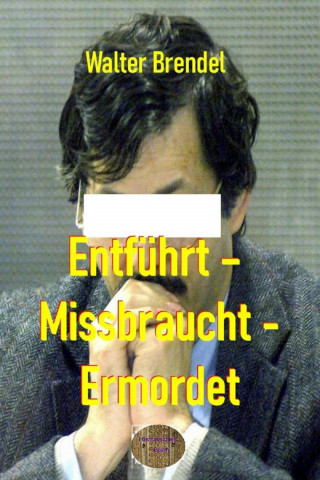 Walter Brendel: Entführt – Missbraucht – Ermordet