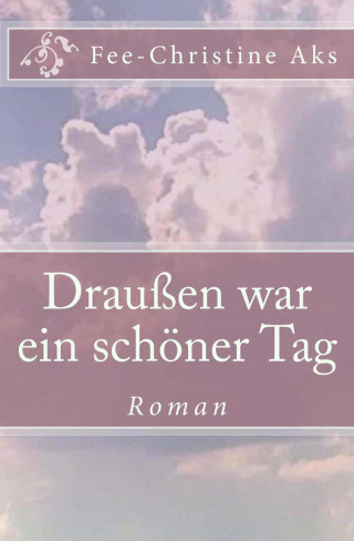 Fee-Christine Aks: Draußen war ein schöner Tag