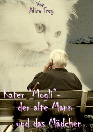 Alina Frey: Kater "Mogli" - der alte Mann und das Mädchen.