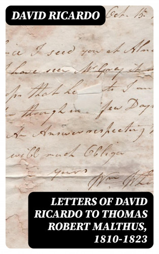 David Ricardo: Letters of David Ricardo to Thomas Robert Malthus, 1810-1823
