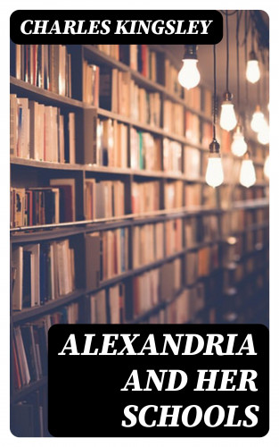 Charles Kingsley: Alexandria and Her Schools