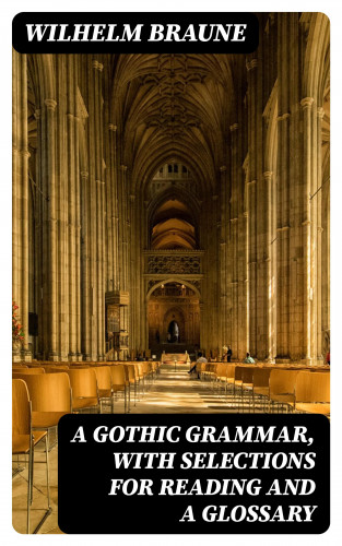 Wilhelm Braune: A Gothic Grammar, with selections for reading and a glossary