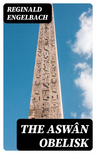 Reginald Engelbach: The Aswân Obelisk