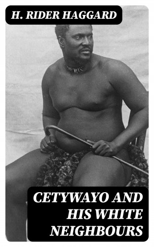 H. Rider Haggard: Cetywayo and his White Neighbours